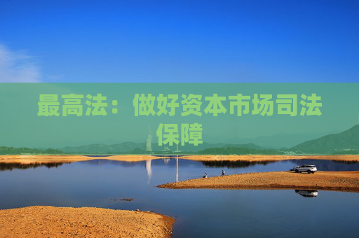 最高法：做好资本市场司法保障