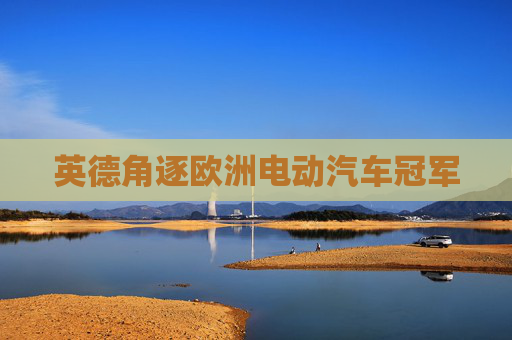 英德角逐欧洲电动汽车冠军