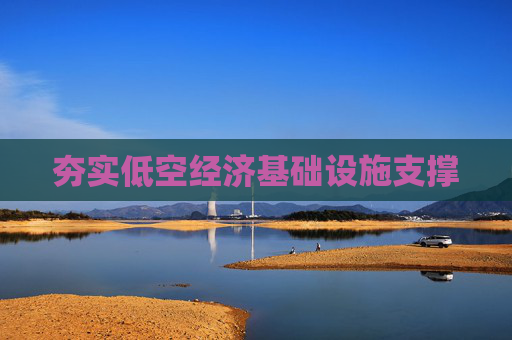 夯实低空经济基础设施支撑