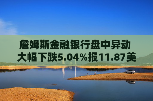 詹姆斯金融银行盘中异动 大幅下跌5.04%报11.87美元