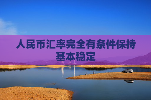 人民币汇率完全有条件保持基本稳定