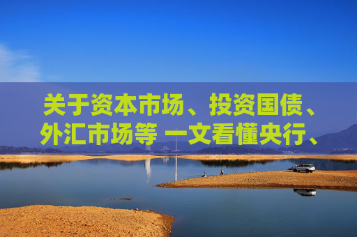关于资本市场、投资国债、外汇市场等 一文看懂央行、外汇局最新表态