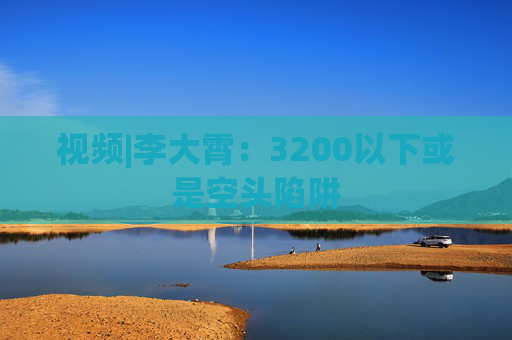 视频|李大霄：3200以下或是空头陷阱