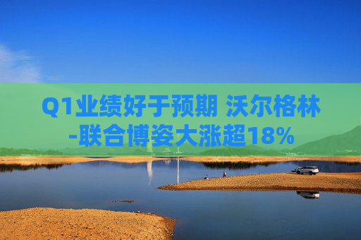 Q1业绩好于预期 沃尔格林-联合博姿大涨超18%