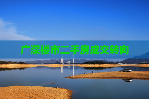 广深楼市二手房成交转向