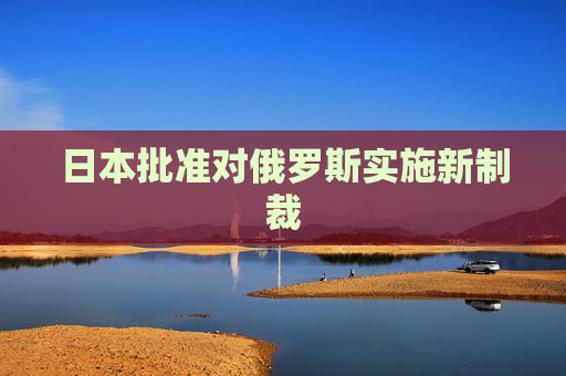 日本批准对俄罗斯实施新制裁