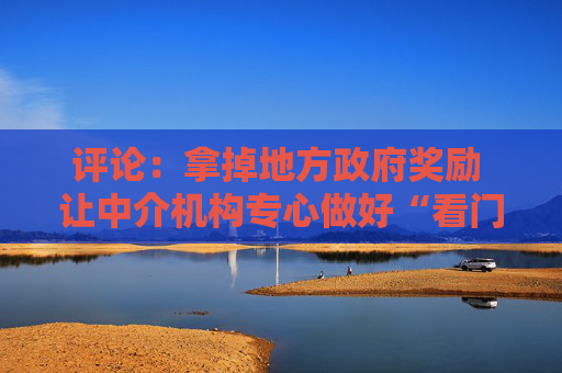 评论：拿掉地方政府奖励 让中介机构专心做好“看门人”