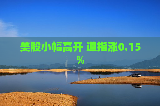 美股小幅高开 道指涨0.15%