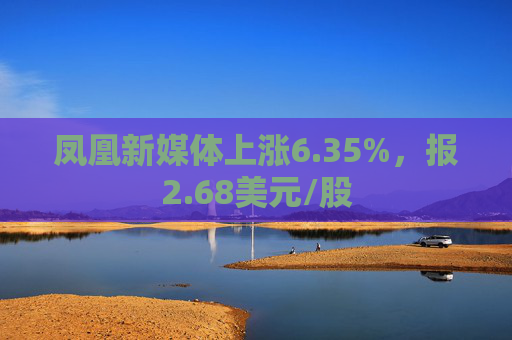 凤凰新媒体上涨6.35%，报2.68美元/股