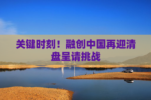 关键时刻！融创中国再迎清盘呈请挑战