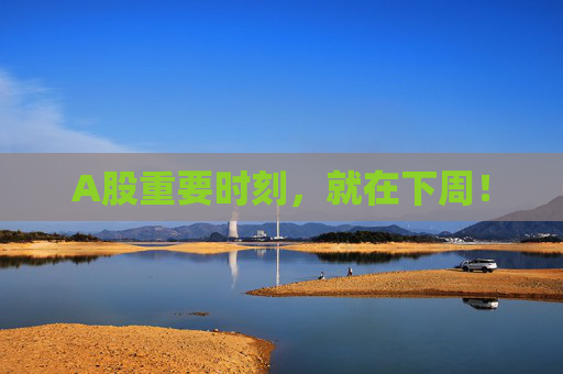 A股重要时刻，就在下周！