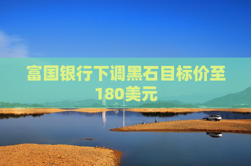富国银行下调黑石目标价至180美元