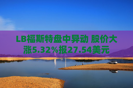 LB福斯特盘中异动 股价大涨5.32%报27.54美元