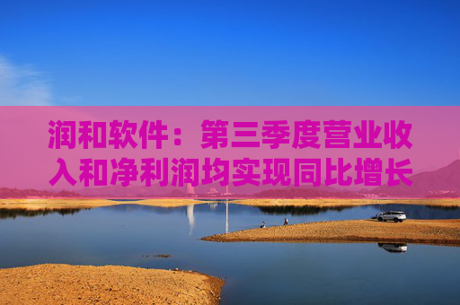 润和软件：第三季度营业收入和净利润均实现同比增长，分别增长14.06%和40.11%