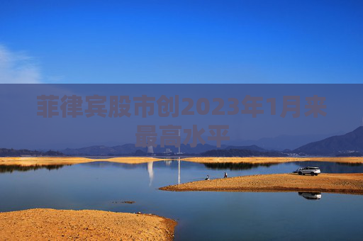菲律宾股市创2023年1月来最高水平