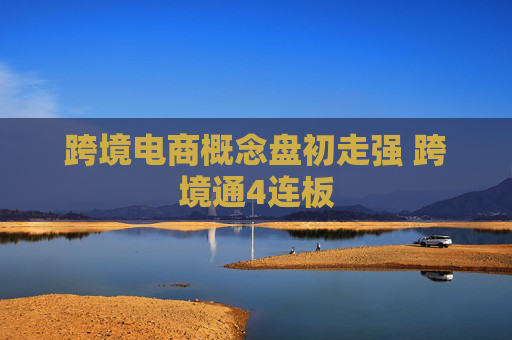 跨境电商概念盘初走强 跨境通4连板