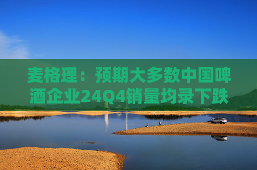 麦格理：预期大多数中国啤酒企业24Q4销量均录下跌 下调华润啤酒、百威亚太目标价