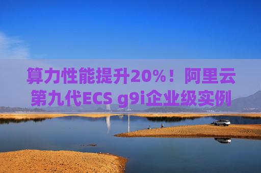 算力性能提升20%！阿里云第九代ECS g9i企业级实例全球邀测