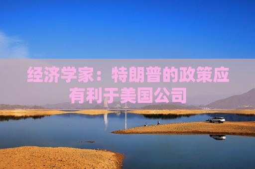 经济学家：特朗普的政策应有利于美国公司