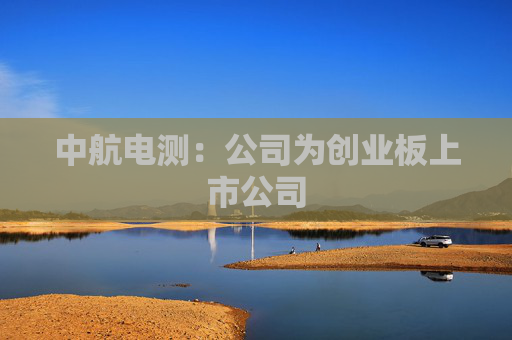 中航电测：公司为创业板上市公司