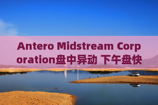 Antero Midstream Corporation盘中异动 下午盘快速跳水5.03%