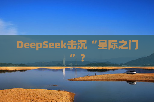 DeepSeek击沉“星际之门”？