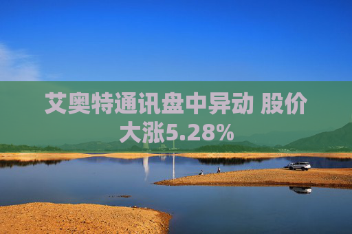 艾奥特通讯盘中异动 股价大涨5.28%