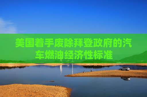 美国着手废除拜登政府的汽车燃油经济性标准