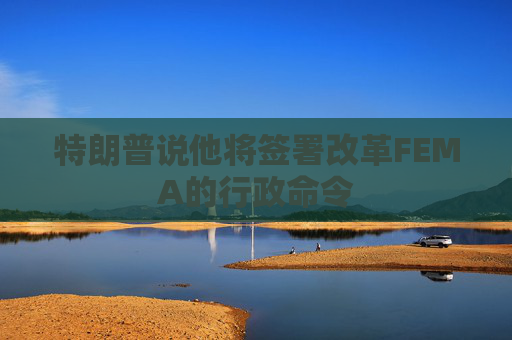 特朗普说他将签署改革FEMA的行政命令