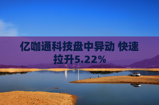 亿咖通科技盘中异动 快速拉升5.22%