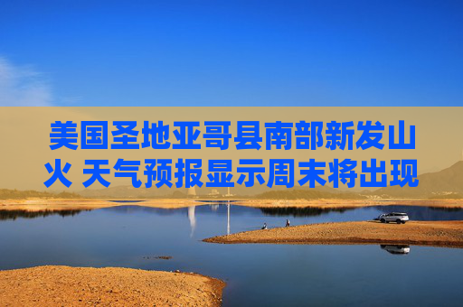 美国圣地亚哥县南部新发山火 天气预报显示周末将出现急需的降雨