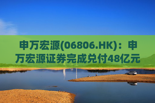 申万宏源(06806.HK):申万宏源证券完成兑付48亿元债券
