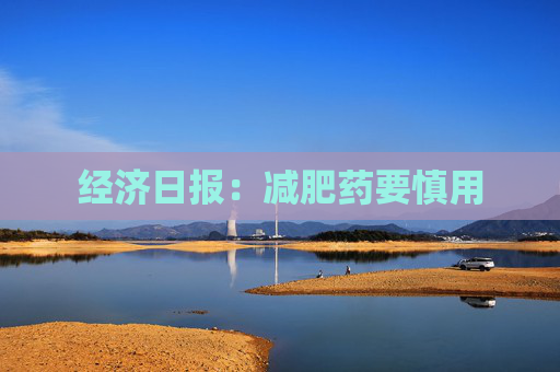 经济日报：减肥药要慎用