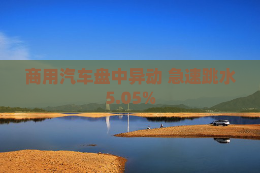 商用汽车盘中异动 急速跳水5.05%