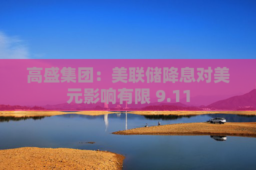 高盛集团:美联储降息对美元影响有限 9.11