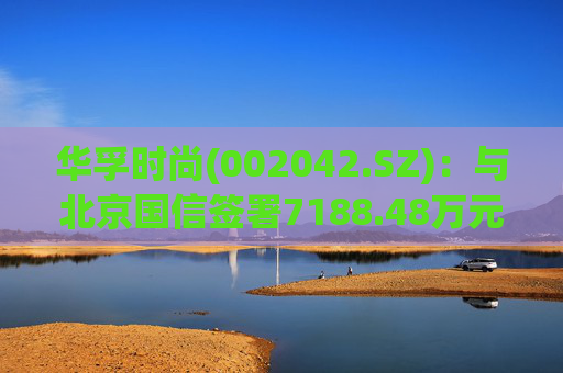 华孚时尚(002042.SZ):与北京国信签署7188.48万元算力服务框架协议