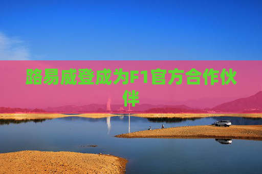路易威登成为F1官方合作伙伴