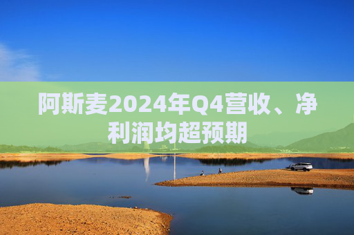 阿斯麦2024年Q4营收、净利润均超预期