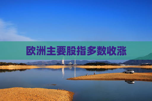 欧洲主要股指多数收涨