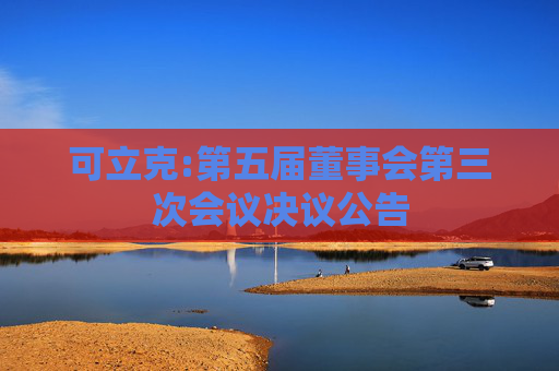 可立克:第五届董事会第三次会议决议公告