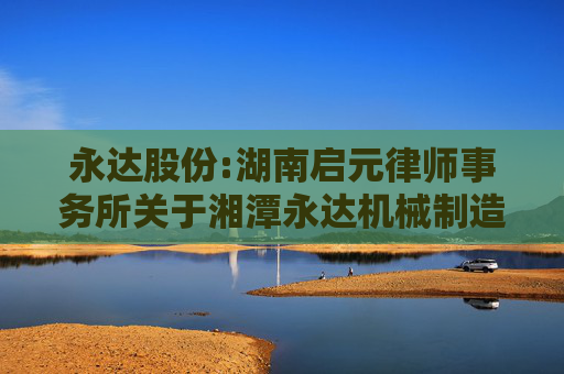 永达股份:湖南启元律师事务所关于湘潭永达机械制造股份有限公司内幕信息知情人登记制度的制定和执行情况的核查意见