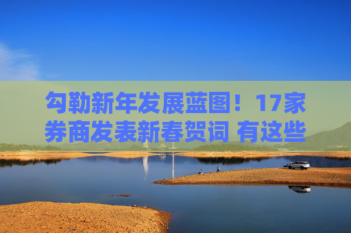 勾勒新年发展蓝图！17家券商发表新春贺词 有这些关键词
