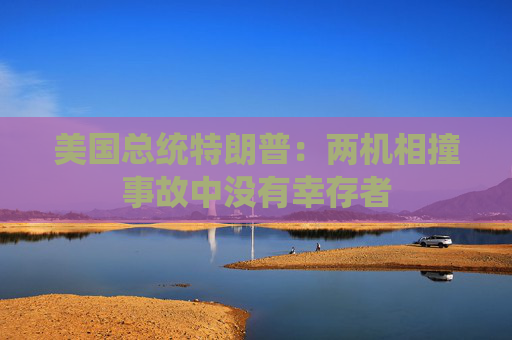 美国总统特朗普：两机相撞事故中没有幸存者