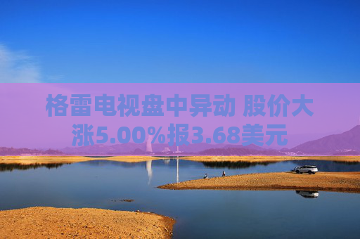 格雷电视盘中异动 股价大涨5.00%报3.68美元