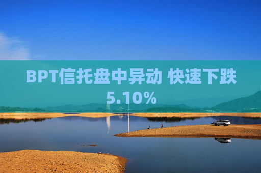 BPT信托盘中异动 快速下跌5.10%