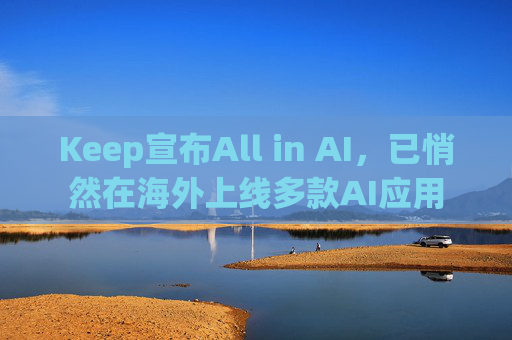 Keep宣布All in AI，已悄然在海外上线多款AI应用