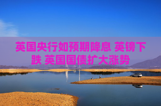 英国央行如预期降息 英镑下跌 英国国债扩大涨势