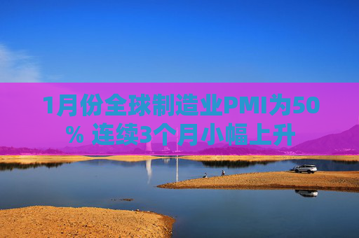1月份全球制造业PMI为50% 连续3个月小幅上升
