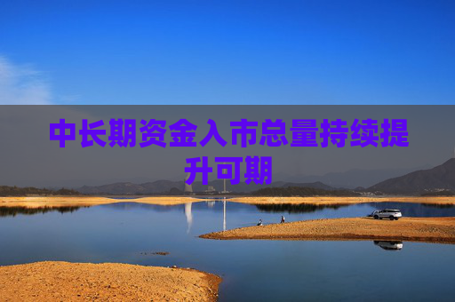 中长期资金入市总量持续提升可期