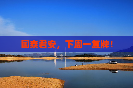 国泰君安，下周一复牌！